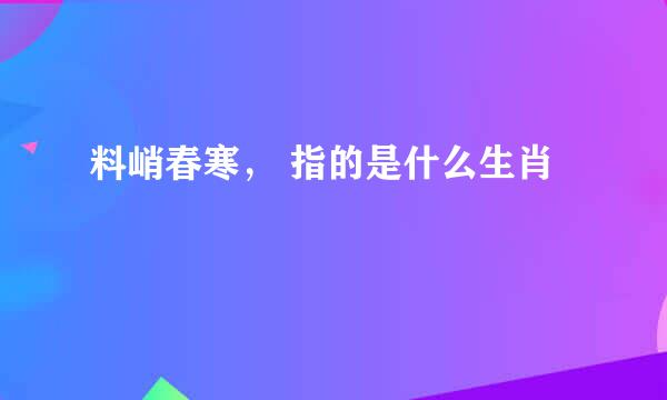 料峭春寒， 指的是什么生肖