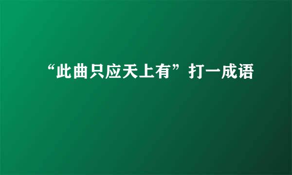 “此曲只应天上有”打一成语