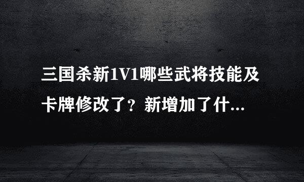 三国杀新1V1哪些武将技能及卡牌修改了？新增加了什么卡牌？