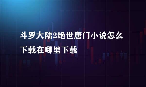 斗罗大陆2绝世唐门小说怎么下载在哪里下载