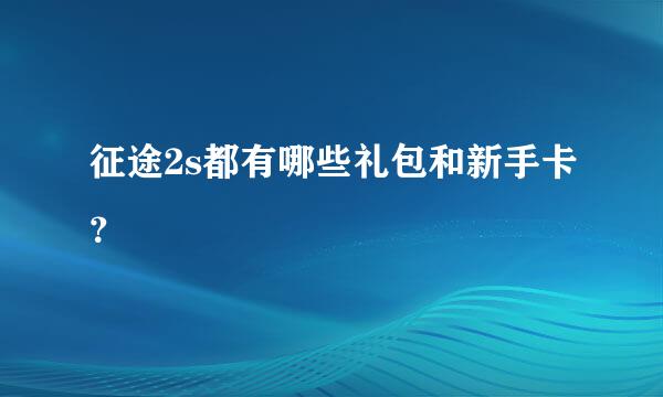 征途2s都有哪些礼包和新手卡？