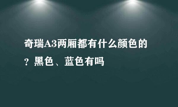 奇瑞A3两厢都有什么颜色的？黑色、蓝色有吗