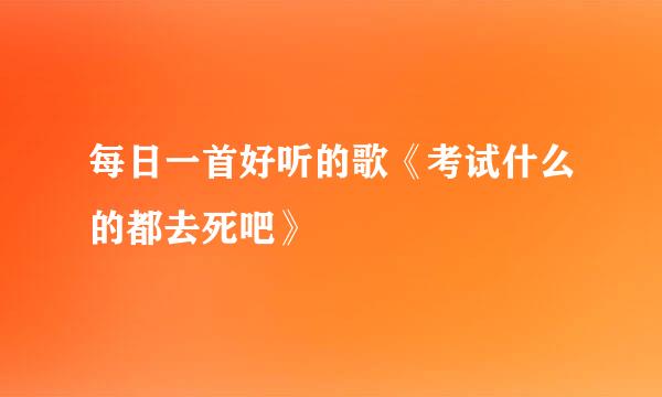 每日一首好听的歌《考试什么的都去死吧》