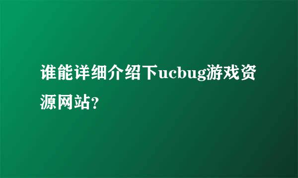 谁能详细介绍下ucbug游戏资源网站？