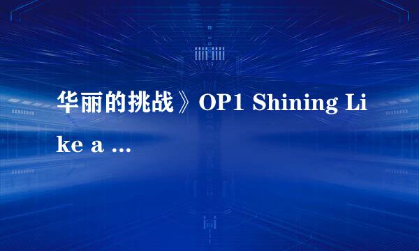 华丽的挑战》OP1 Shining Like a Star 粤语版 嘅歌词 plz