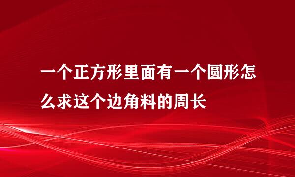 一个正方形里面有一个圆形怎么求这个边角料的周长