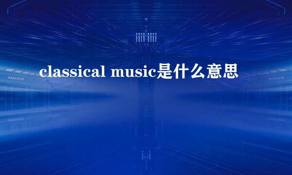 classical music是什么意思