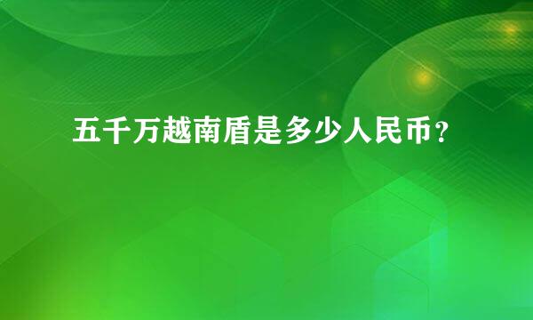 五千万越南盾是多少人民币？