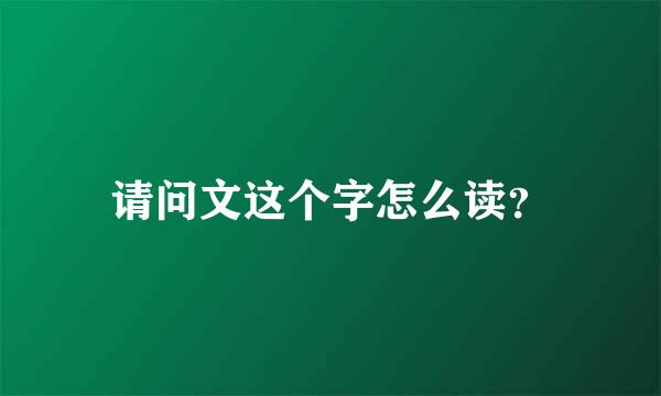 请问文这个字怎么读？