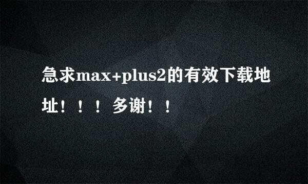 急求max+plus2的有效下载地址！！！多谢！！