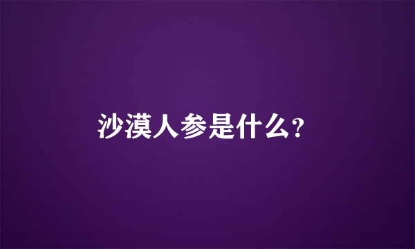 沙漠人参是什么？