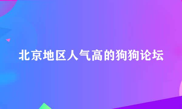 北京地区人气高的狗狗论坛