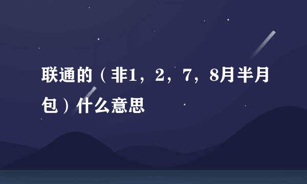 联通的（非1，2，7，8月半月包）什么意思