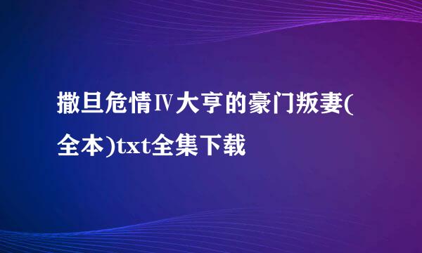 撒旦危情Ⅳ大亨的豪门叛妻(全本)txt全集下载