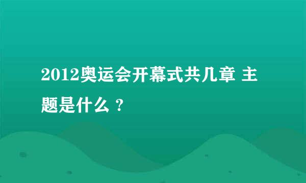 2012奥运会开幕式共几章 主题是什么 ?