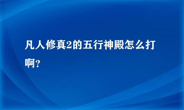 凡人修真2的五行神殿怎么打啊？