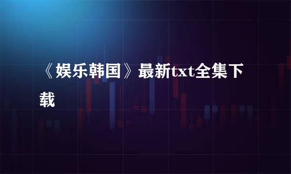 《娱乐韩国》最新txt全集下载