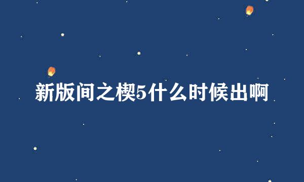 新版间之楔5什么时候出啊