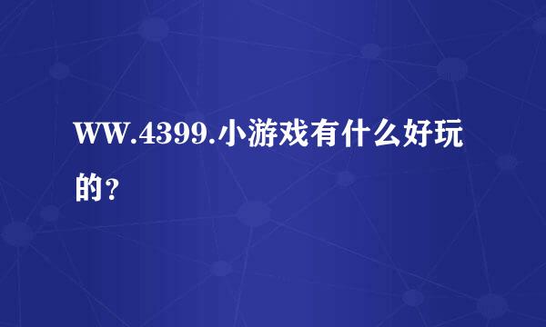 WW.4399.小游戏有什么好玩的？