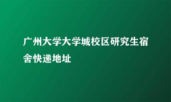 广州大学大学城校区研究生宿舍快递地址