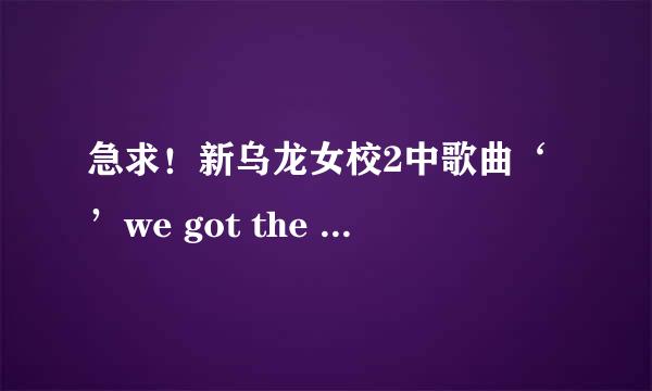 急求！新乌龙女校2中歌曲‘’we got the beat‘’的中英文歌词，都要