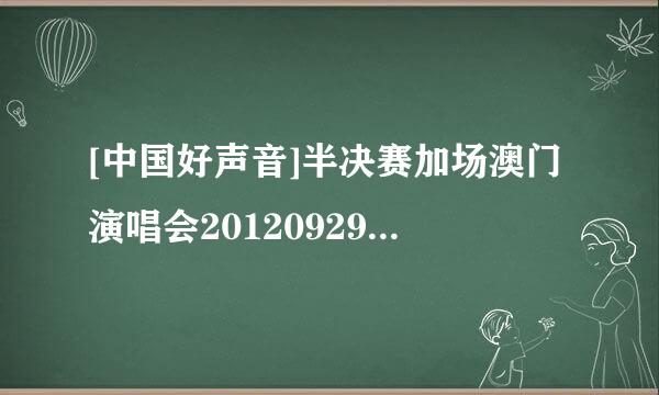 [中国好声音]半决赛加场澳门演唱会20120929_hd种子下载地址有么？好东西大家分享