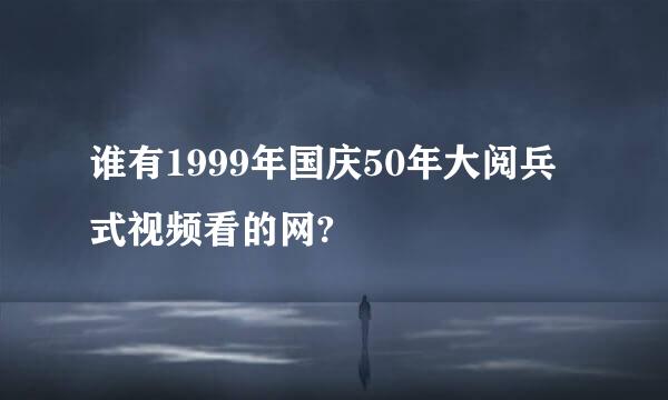 谁有1999年国庆50年大阅兵式视频看的网?