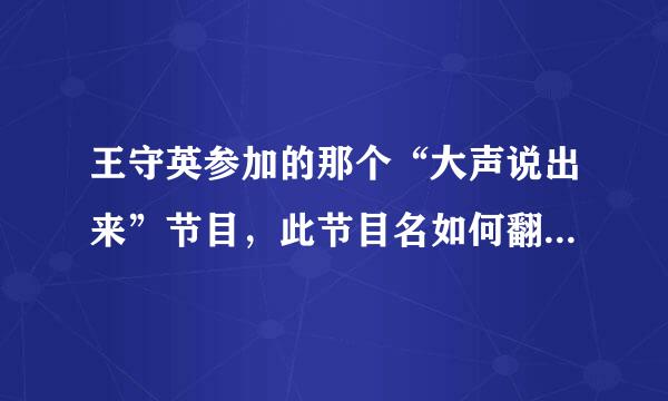 王守英参加的那个“大声说出来”节目，此节目名如何翻译为英语？