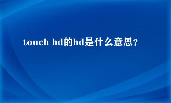 touch hd的hd是什么意思？