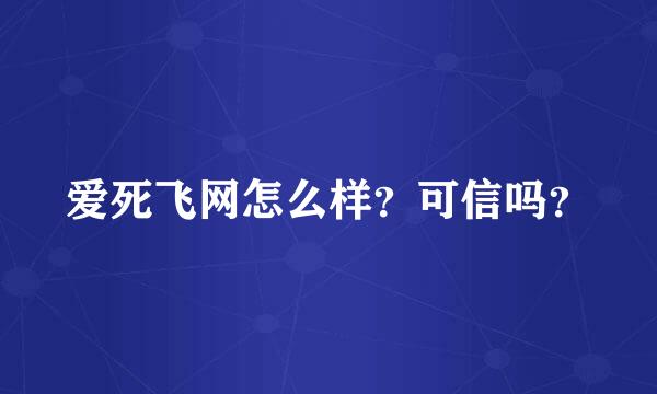 爱死飞网怎么样？可信吗？