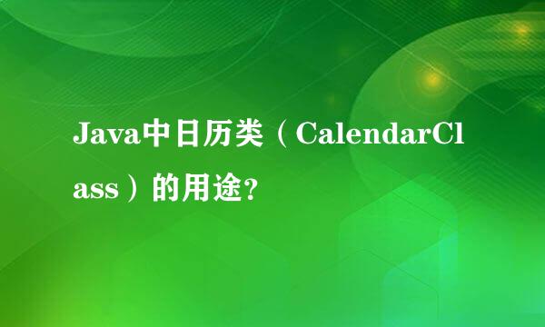 Java中日历类（CalendarClass）的用途？