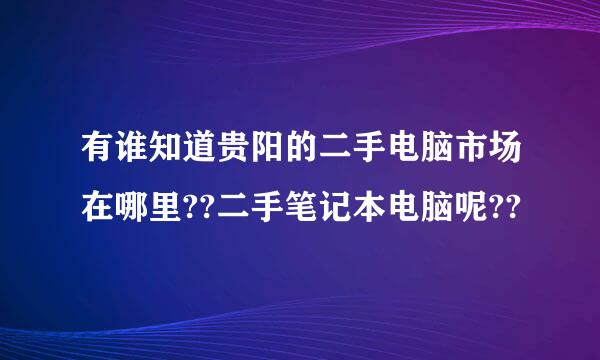 有谁知道贵阳的二手电脑市场在哪里??二手笔记本电脑呢??