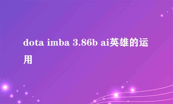 dota imba 3.86b ai英雄的运用