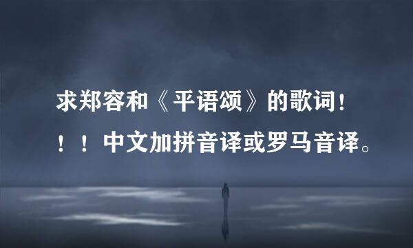 求郑容和《平语颂》的歌词！！！中文加拼音译或罗马音译。