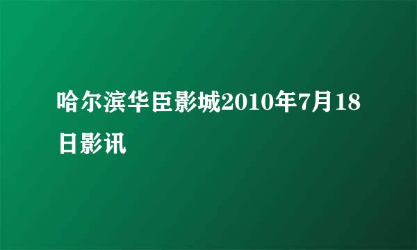 哈尔滨华臣影城2010年7月18日影讯