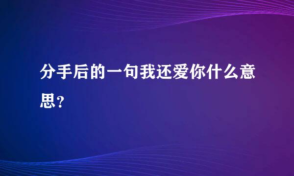 分手后的一句我还爱你什么意思？