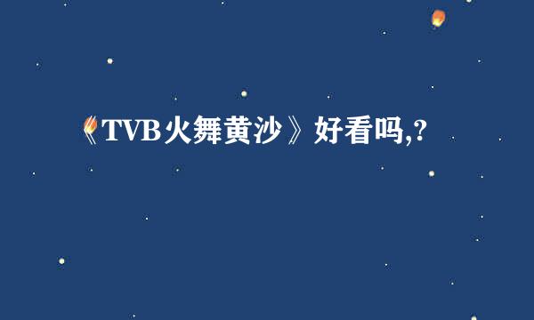 《TVB火舞黄沙》好看吗,?