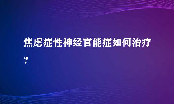 焦虑症性神经官能症如何治疗？