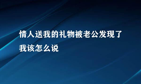 情人送我的礼物被老公发现了我该怎么说