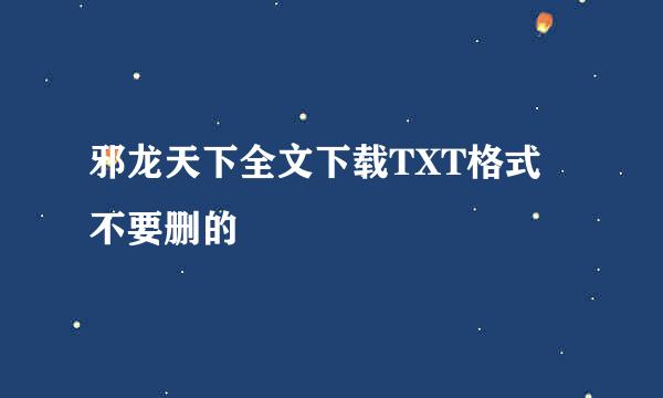 邪龙天下全文下载TXT格式 不要删的