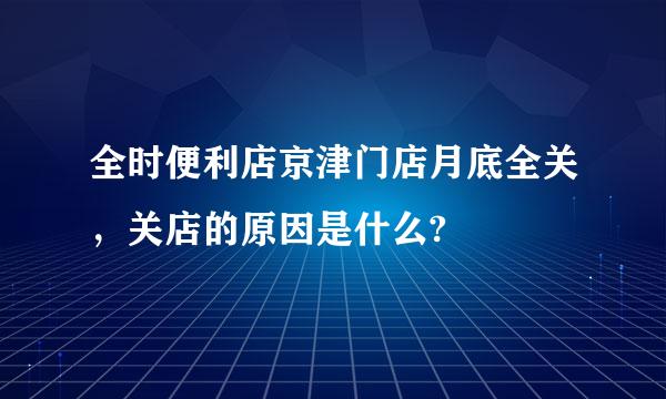 全时便利店京津门店月底全关，关店的原因是什么?