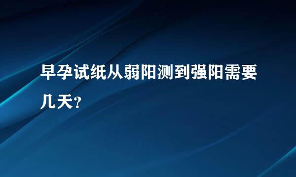 早孕试纸从弱阳测到强阳需要几天？