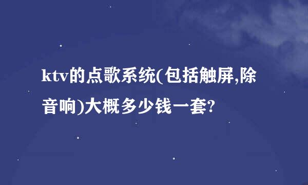 ktv的点歌系统(包括触屏,除音响)大概多少钱一套?