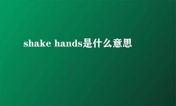 shake hands是什么意思