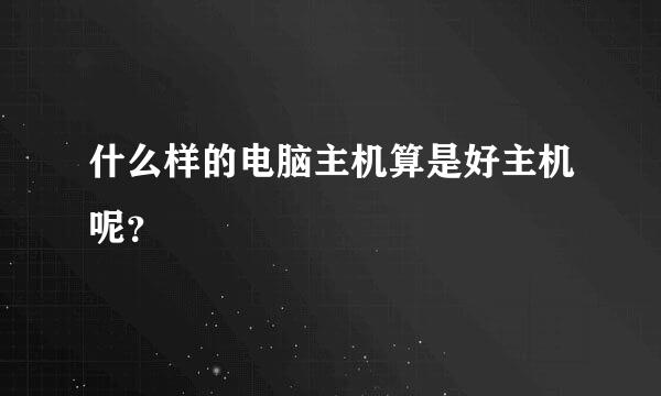 什么样的电脑主机算是好主机呢？