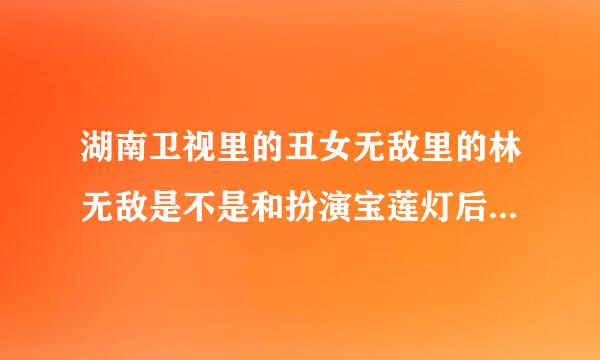 湖南卫视里的丑女无敌里的林无敌是不是和扮演宝莲灯后传里的嫦娥是同一个人