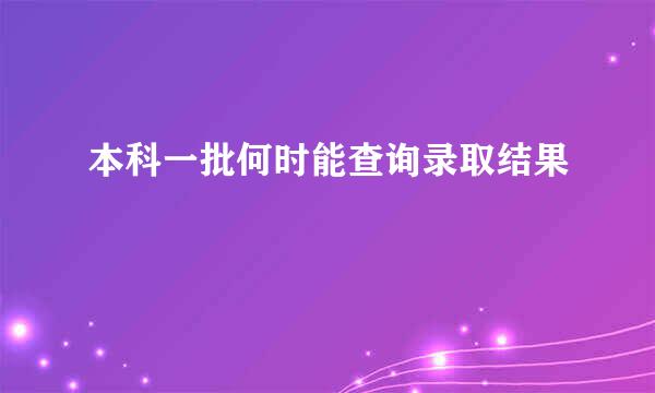 本科一批何时能查询录取结果