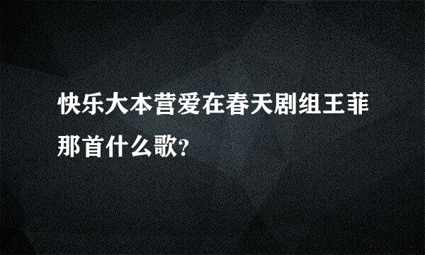 快乐大本营爱在春天剧组王菲那首什么歌？