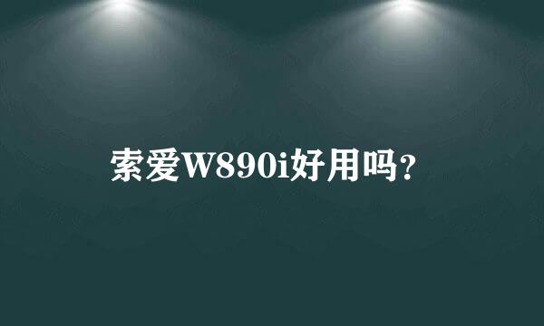 索爱W890i好用吗？