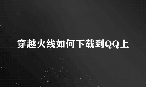 穿越火线如何下载到QQ上